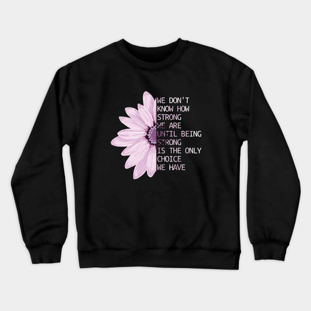 We Don't Know How Strong We Are Until Being Strong Is The Only Choice We Have Crewneck Sweatshirt by hoopoe